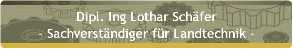 Dipl. Ing Lothar Schäfer
- Sachverständiger für Landtechnik -